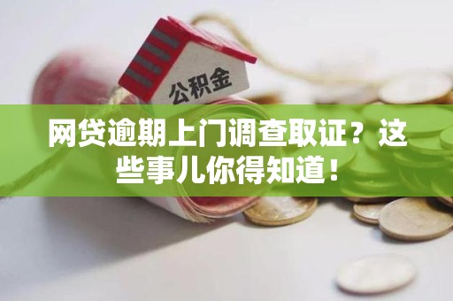 石狮网贷逾期上门调查取证？这些事儿你得知道！