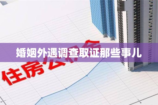 石狮婚姻外遇调查取证那些事儿