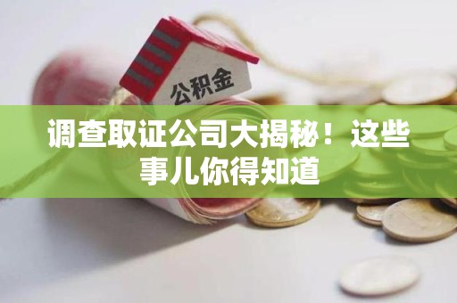 石狮调查取证公司大揭秘！这些事儿你得知道