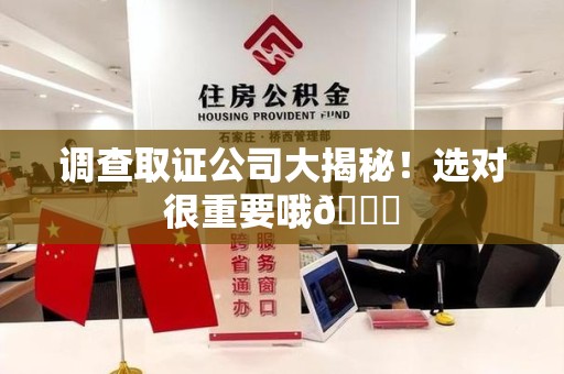 石狮调查取证公司大揭秘！选对很重要哦😎