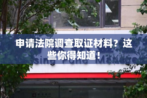 石狮申请法院调查取证材料？这些你得知道！
