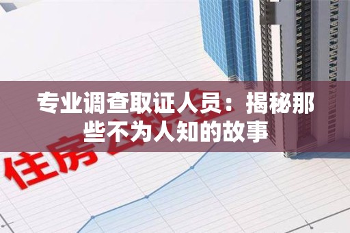 石狮专业调查取证人员：揭秘那些不为人知的故事