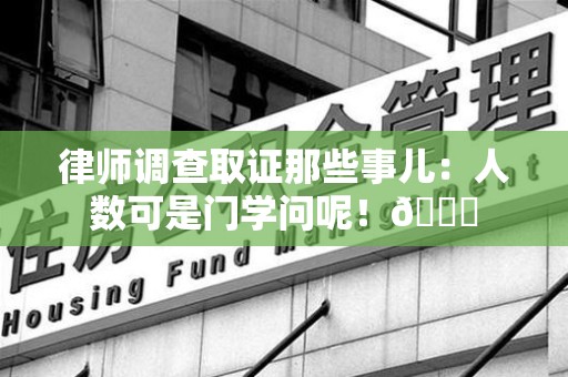 石狮律师调查取证那些事儿：人数可是门学问呢！😎