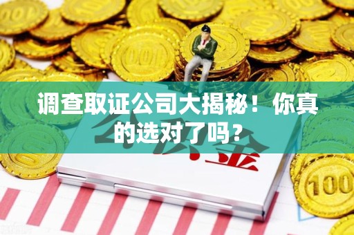 石狮调查取证公司大揭秘！你真的选对了吗？