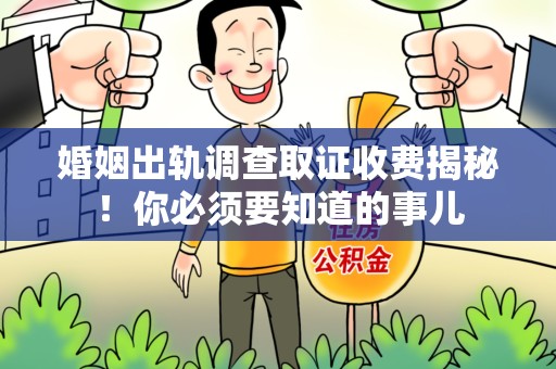石狮婚姻出轨调查取证收费揭秘！你必须要知道的事儿