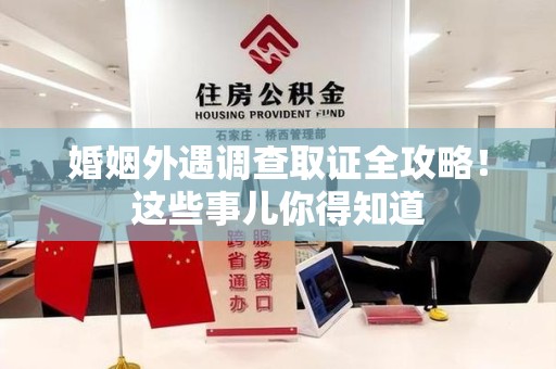 石狮婚姻外遇调查取证全攻略！这些事儿你得知道