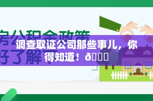 石狮调查取证公司那些事儿，你得知道！😎