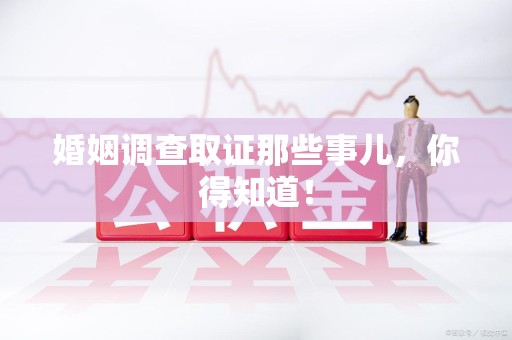 石狮婚姻调查取证那些事儿，你得知道！