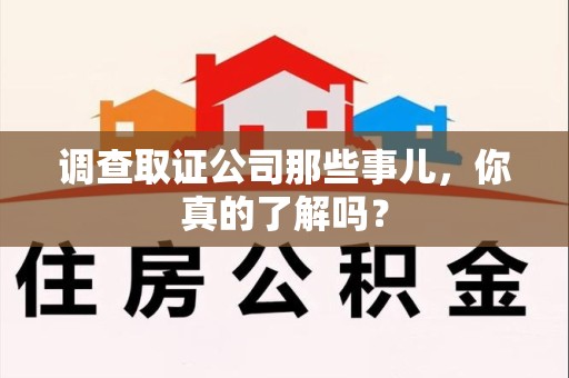 石狮调查取证公司那些事儿，你真的了解吗？