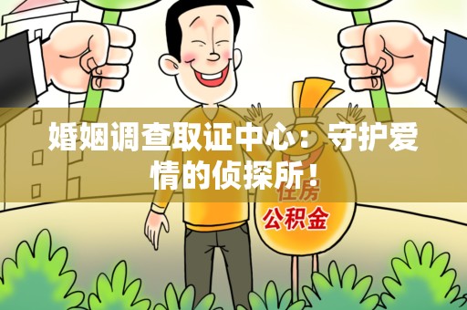 石狮婚姻调查取证中心：守护爱情的侦探所！