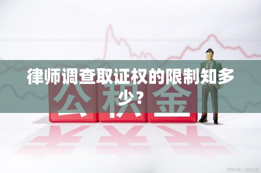 石狮律师调查取证权的限制知多少？