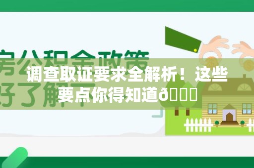 石狮调查取证要求全解析！这些要点你得知道😎