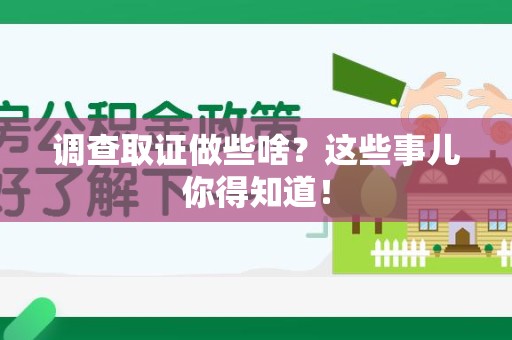 石狮调查取证做些啥?这些事儿你得知道! 石狮调查取证做些啥?这些事儿你得知道!