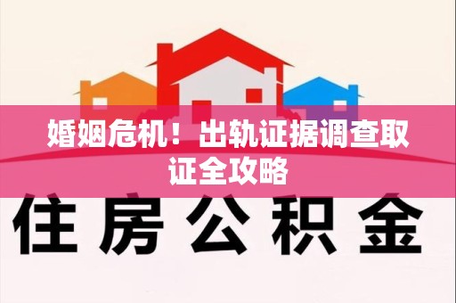 石狮婚姻危机！出轨证据调查取证全攻略