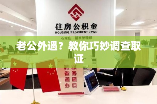 石狮老公外遇？教你巧妙调查取证