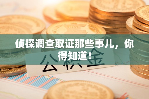 石狮侦探调查取证那些事儿，你得知道！