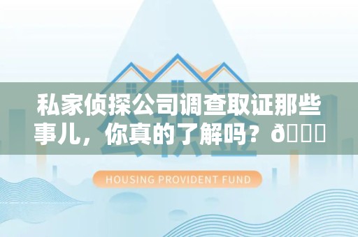 石狮私家侦探公司调查取证那些事儿，你真的了解吗？😎