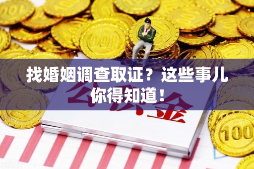 石狮找婚姻调查取证？这些事儿你得知道！