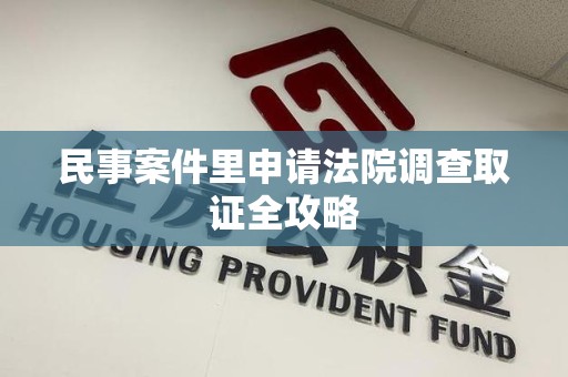 石狮民事案件里申请法院调查取证全攻略