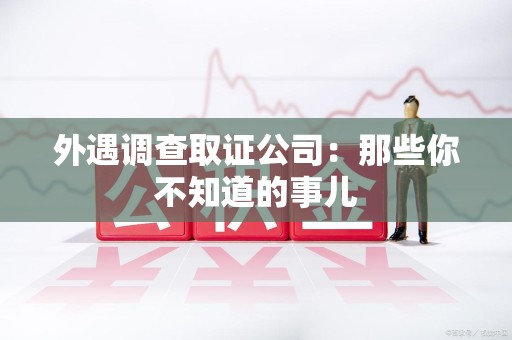 石狮外遇调查取证公司：那些你不知道的事儿