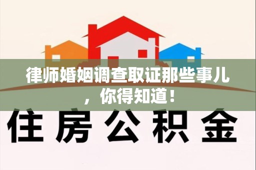 石狮律师婚姻调查取证那些事儿，你得知道！