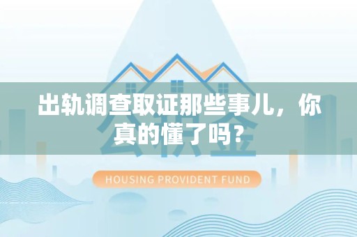 石狮出轨调查取证那些事儿，你真的懂了吗？