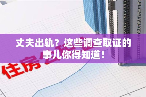 石狮丈夫出轨？这些调查取证的事儿你得知道！