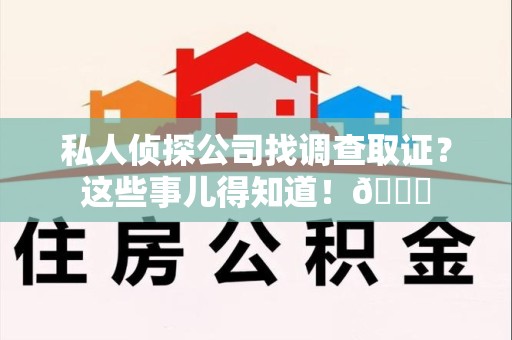 石狮私人侦探公司找调查取证？这些事儿得知道！😎