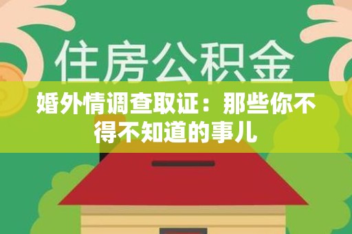 石狮婚外情调查取证：那些你不得不知道的事儿