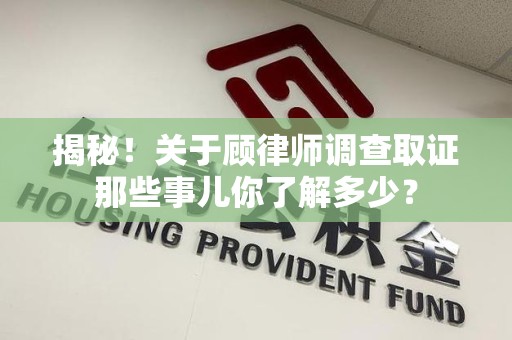 石狮揭秘！关于顾律师调查取证那些事儿你了解多少？