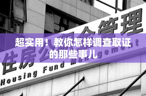 石狮超实用！教你怎样调查取证的那些事儿