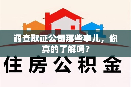 石狮调查取证公司那些事儿，你真的了解吗？