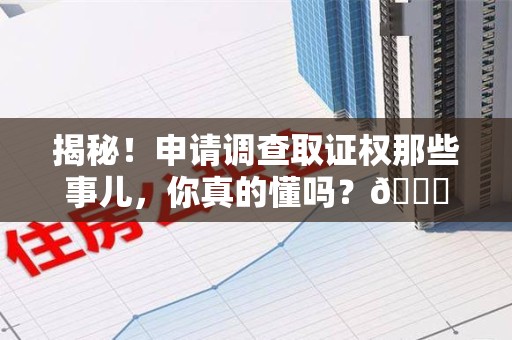 石狮揭秘！申请调查取证权那些事儿，你真的懂吗？😎