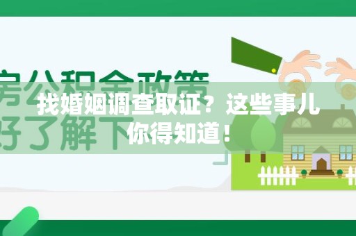 石狮找婚姻调查取证？这些事儿你得知道！