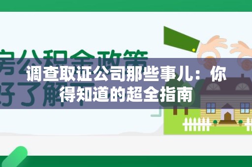 石狮调查取证公司那些事儿：你得知道的超全指南