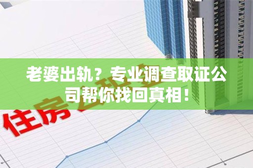 石狮老婆出轨？专业调查取证公司帮你找回真相！