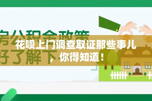 石狮花呗上门调查取证那些事儿,你得知道! 石狮花呗上门调查取证那些事儿,你得知道!