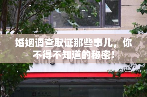 石狮婚姻调查取证那些事儿，你不得不知道的秘密！