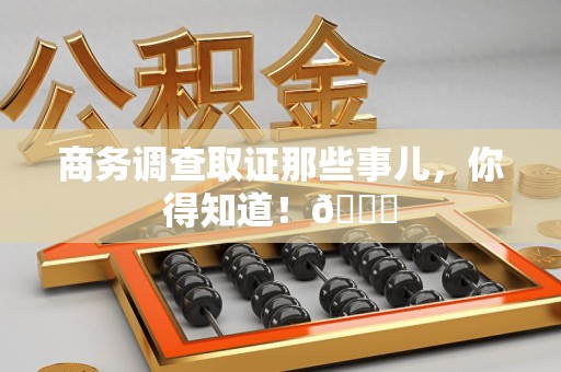 石狮商务调查取证那些事儿，你得知道！😎