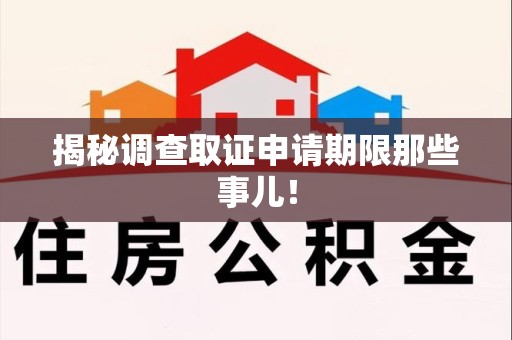 石狮揭秘调查取证申请期限那些事儿！