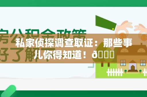 石狮私家侦探调查取证：那些事儿你得知道！😎