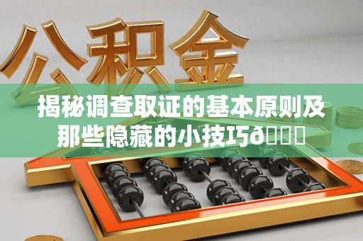 石狮揭秘调查取证的基本原则及那些隐藏的小技巧😎