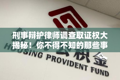 石狮刑事辩护律师调查取证权大揭秘！你不得不知的那些事儿