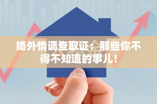 石狮婚外情调查取证：那些你不得不知道的事儿！