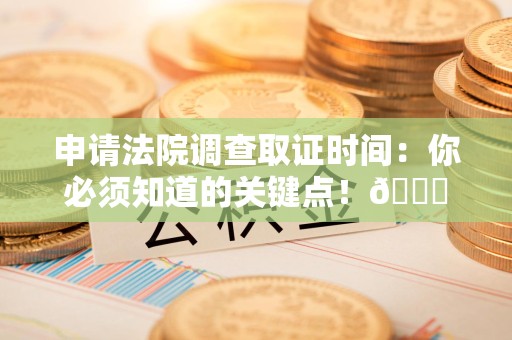 石狮申请法院调查取证时间：你必须知道的关键点！😎