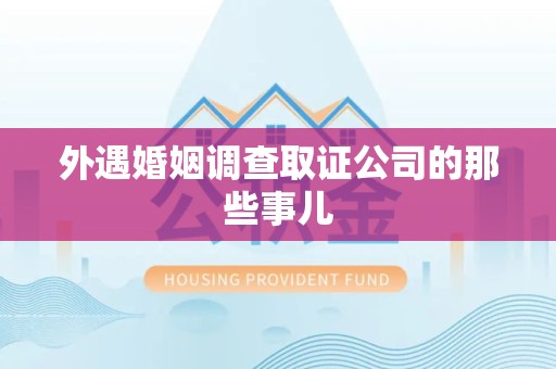 石狮外遇婚姻调查取证公司的那些事儿