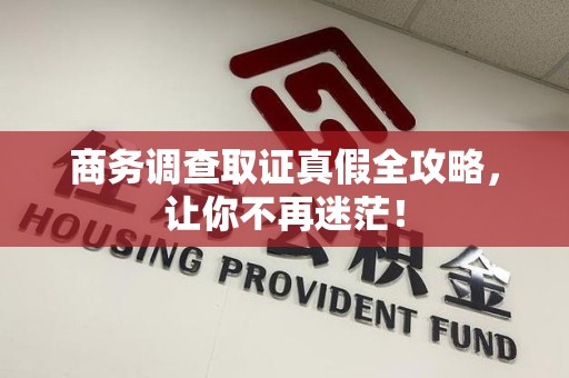 石狮商务调查取证真假全攻略，让你不再迷茫！