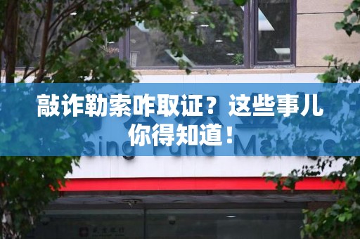 石狮敲诈勒索咋取证？这些事儿你得知道！