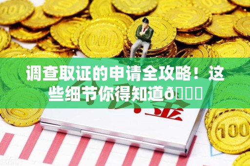 石狮调查取证的申请全攻略！这些细节你得知道😎