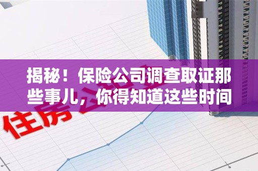 石狮揭秘！保险公司调查取证那些事儿，你得知道这些时间点😎